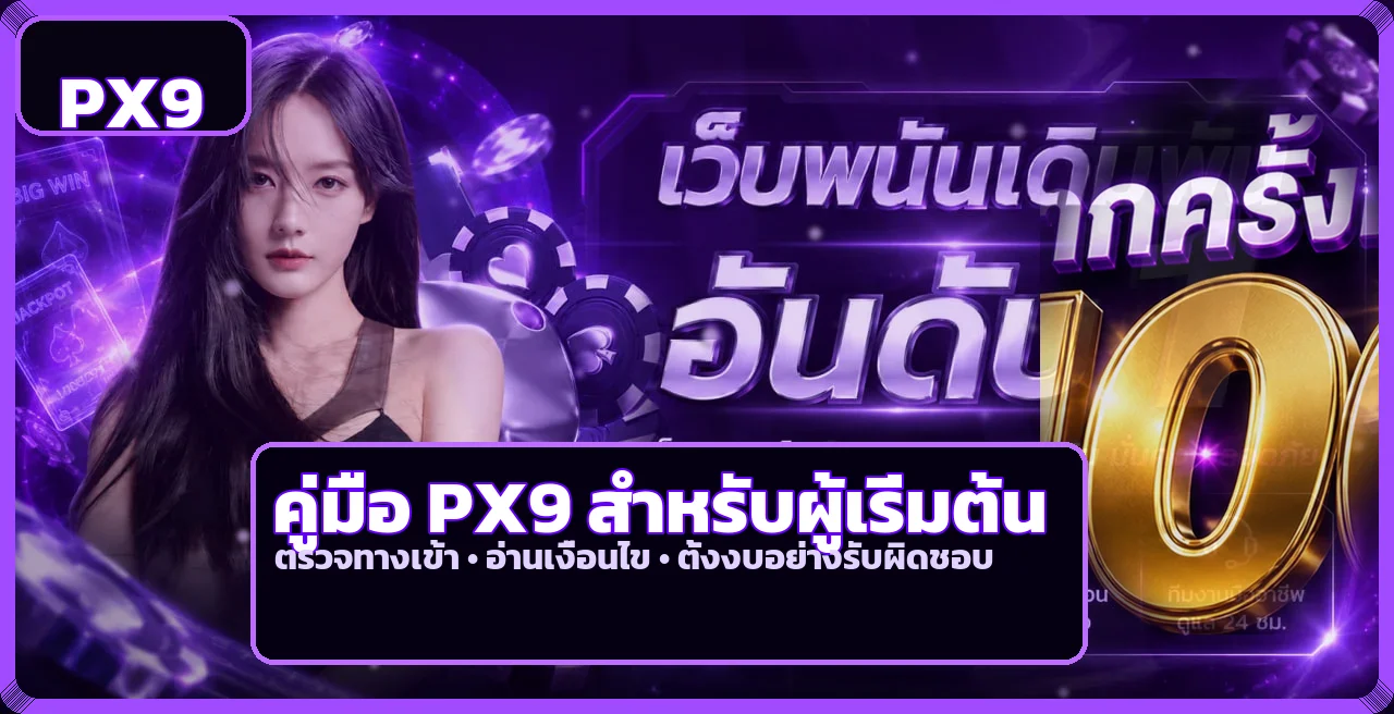 PX9 คู่มือมือใหม่ ทางเข้า สมัคร ทดลองเล่น และตั้งงบ